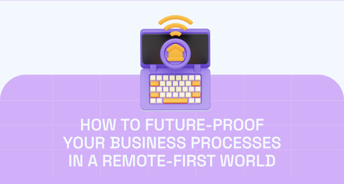 How to Future-Proof Your Business Processes in a Remote-First World