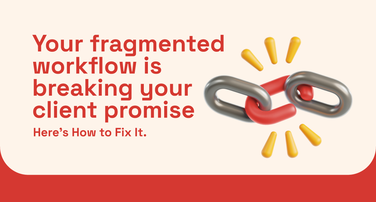 Your Fragmented Workflow Is Breaking Your Client Promises. Here's How to Fix It.